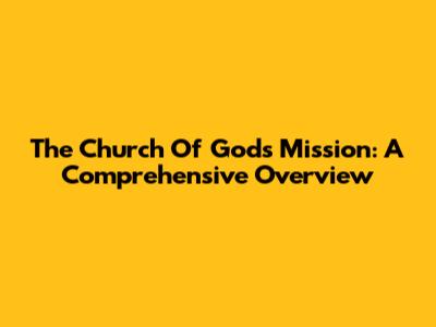 The Church Of God's Mission: A Comprehensive Overview
