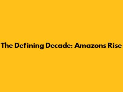 The Defining Decade: Amazon's Rise