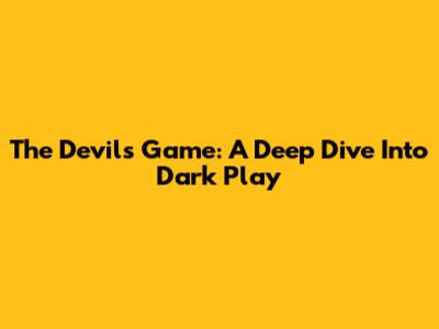 The Devil's Game: A Deep Dive Into Dark Play