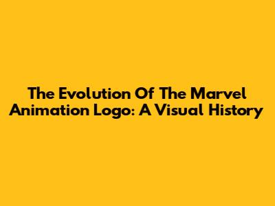 The Evolution Of The Marvel Animation Logo: A Visual History