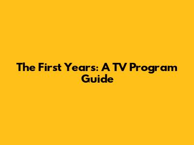 The First Years: A TV Program Guide