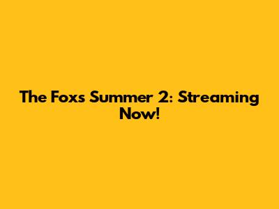 The Fox's Summer 2: Streaming Now!