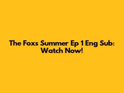 The Fox's Summer Ep 1 Eng Sub: Watch Now!