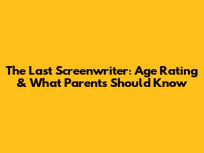 The Last Screenwriter: Age Rating & What Parents Should Know
