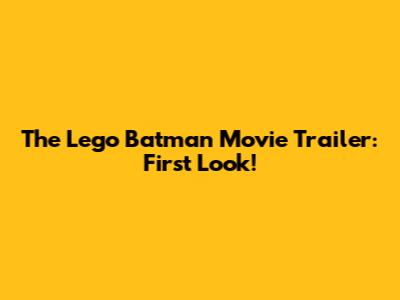 The Lego Batman Movie Trailer: First Look!