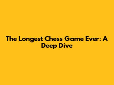 The Longest Chess Game Ever: A Deep Dive