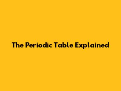 The Periodic Table Explained