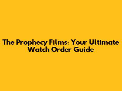 The Prophecy Films: Your Ultimate Watch Order Guide