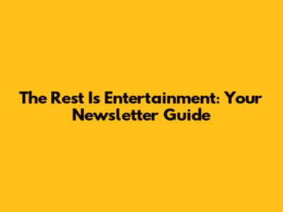 The Rest Is Entertainment: Your Newsletter Guide