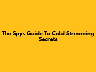 The Spy's Guide To Cold Streaming Secrets