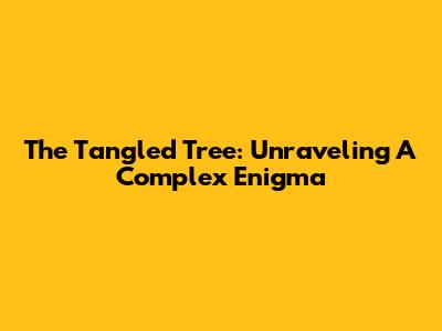 The Tangled Tree: Unraveling A Complex Enigma