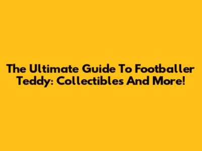 The Ultimate Guide To Footballer Teddy: Collectibles And More!