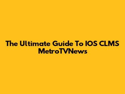 The Ultimate Guide To IOS CLMS MetroTVNews