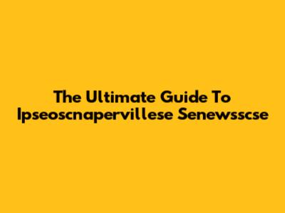 The Ultimate Guide To Ipseoscnapervillese Senewsscse