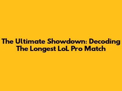 The Ultimate Showdown: Decoding The Longest LoL Pro Match