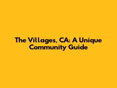 The Villages, CA: A Unique Community Guide