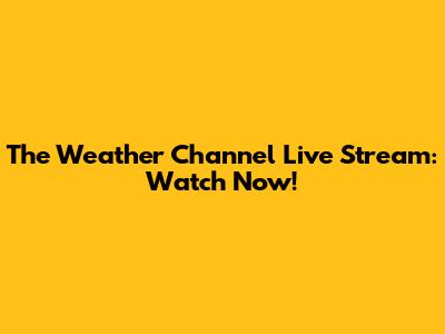 The Weather Channel Live Stream: Watch Now!