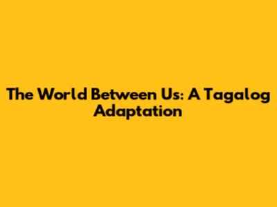 The World Between Us: A Tagalog Adaptation