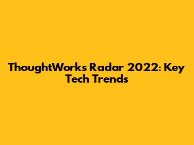 ThoughtWorks Radar 2022: Key Tech Trends