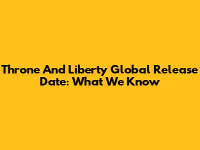 Throne And Liberty Global Release Date: What We Know