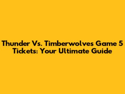 Thunder Vs. Timberwolves Game 5 Tickets: Your Ultimate Guide