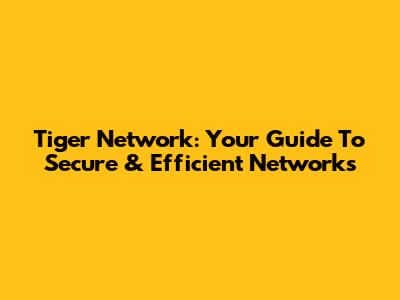 Tiger Network: Your Guide To Secure & Efficient Networks