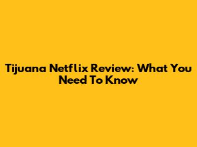 Tijuana Netflix Review: What You Need To Know
