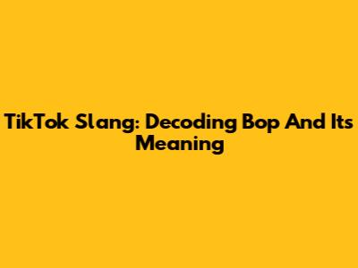TikTok Slang: Decoding 'Bop' And Its Meaning