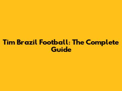 Tim Brazil Football: The Complete Guide