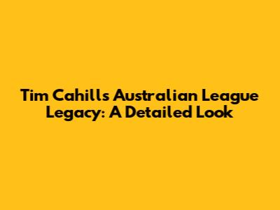 Tim Cahill's Australian League Legacy: A Detailed Look