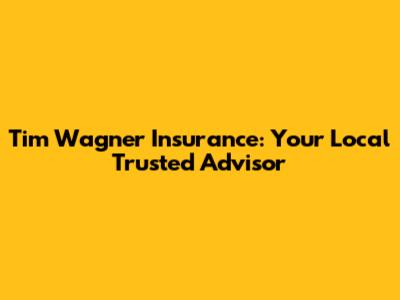 Tim Wagner Insurance: Your Local Trusted Advisor