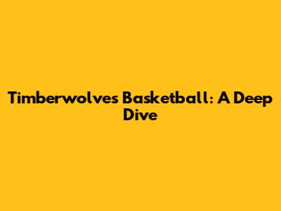Timberwolves Basketball: A Deep Dive