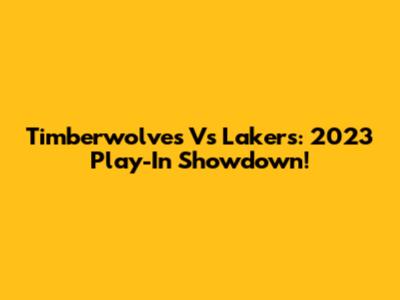 Timberwolves Vs Lakers: 2023 Play-In Showdown!