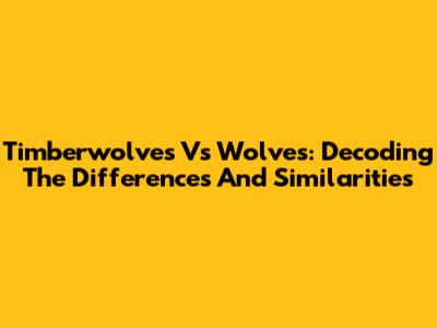 Timberwolves Vs Wolves: Decoding The Differences And Similarities