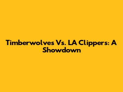 Timberwolves Vs. LA Clippers: A Showdown