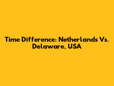 Time Difference: Netherlands Vs. Delaware, USA