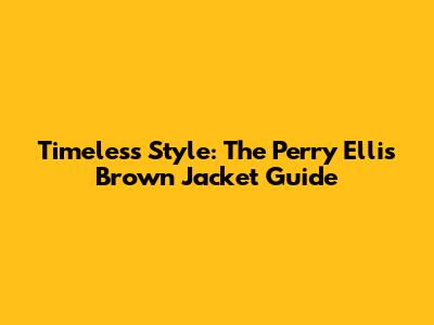 Timeless Style: The Perry Ellis Brown Jacket Guide