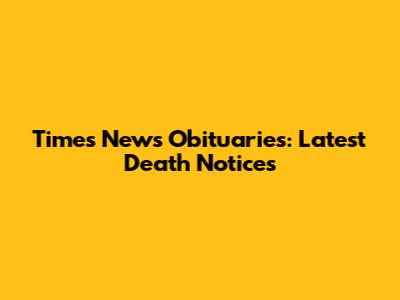 Times News Obituaries: Latest Death Notices