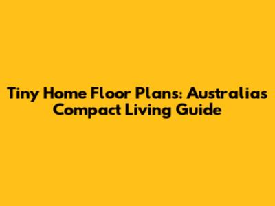 Tiny Home Floor Plans: Australia's Compact Living Guide