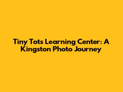 Tiny Tots Learning Center: A Kingston Photo Journey
