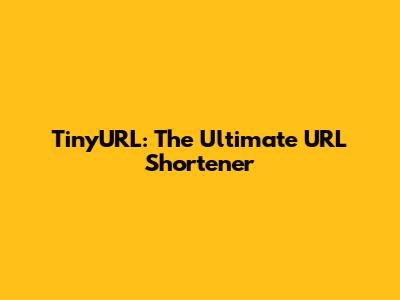 TinyURL: The Ultimate URL Shortener