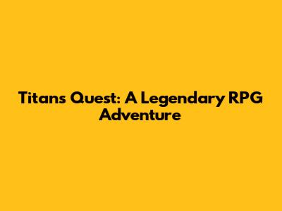 Titan's Quest: A Legendary RPG Adventure