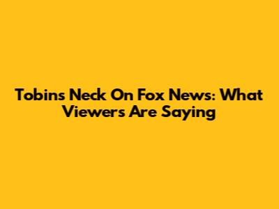 Tobin's Neck On Fox News: What Viewers Are Saying
