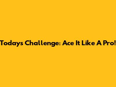 Today's Challenge: Ace It Like A Pro!