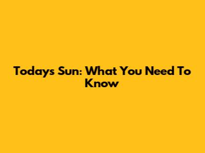 Today's Sun: What You Need To Know