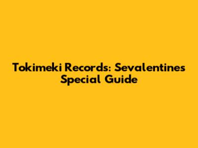 Tokimeki Records: Sevalentine's Special Guide