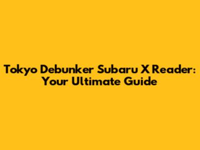Tokyo Debunker Subaru X Reader: Your Ultimate Guide