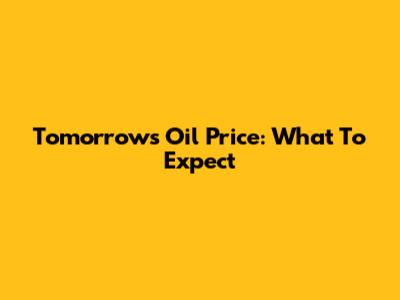 Tomorrow's Oil Price: What To Expect