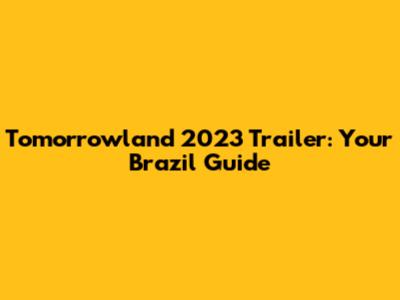 Tomorrowland 2023 Trailer: Your Brazil Guide