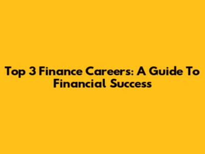Top 3 Finance Careers: A Guide To Financial Success